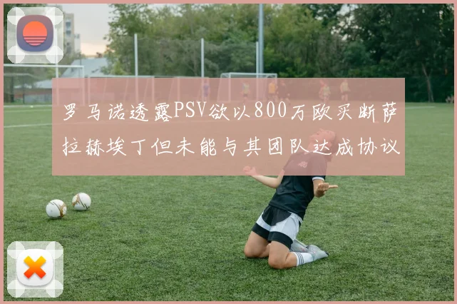 罗马诺透露PSV欲以800万欧买断萨拉赫埃丁但未能与其团队达成协议