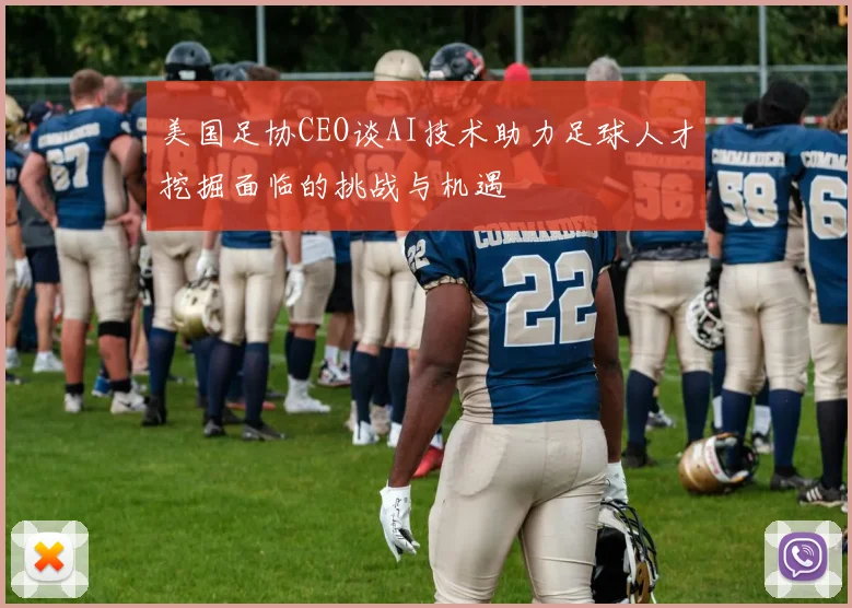 美国足协CEO谈AI技术助力足球人才挖掘面临的挑战与机遇