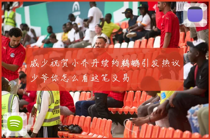 威少祝贺小乔丹续约鹈鹕引发热议少爷你怎么看这笔交易