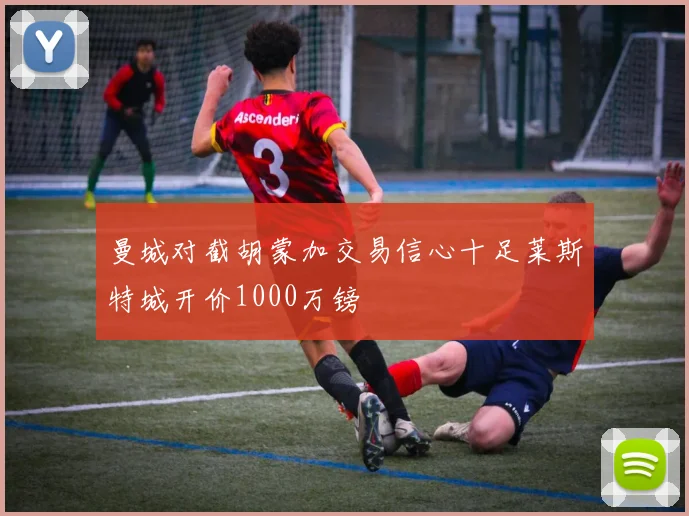 曼城对截胡蒙加交易信心十足莱斯特城开价1000万镑